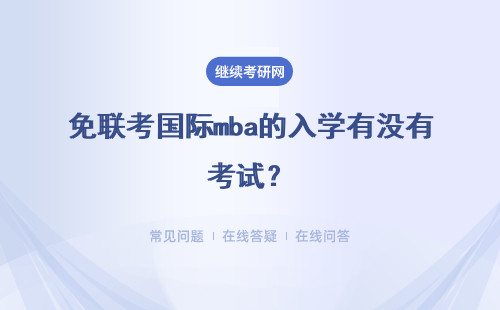 免聯考國際mba的入學有沒有考試？涉及到的考試難度很大嗎？