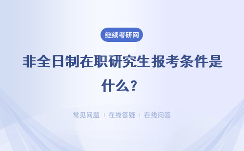 非全日制在職研究生報考條件是什么？具體流程