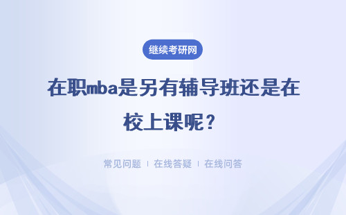 在职mba是另有辅导班还是在校上课呢？是比全日制的贵吗？