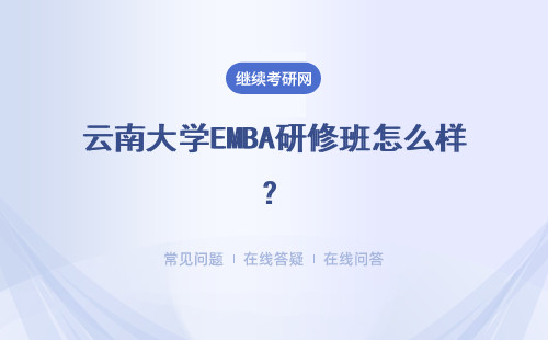 云南大學EMBA研修班怎么樣？具體說明