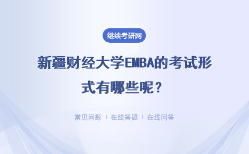 新疆財經大學EMBA的考試形式有哪些呢？其難度怎么樣？