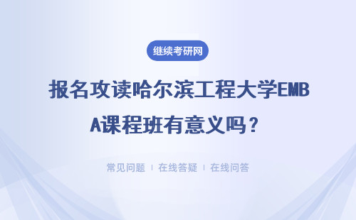 報名攻讀哈爾濱工程大學EMBA課程班有意義嗎？報名時需要交納報名費嗎？