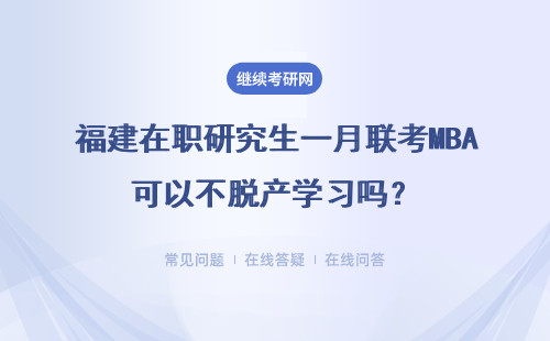 福建在職研究生一月聯考MBA可以不脫產學習嗎？學費是多少？