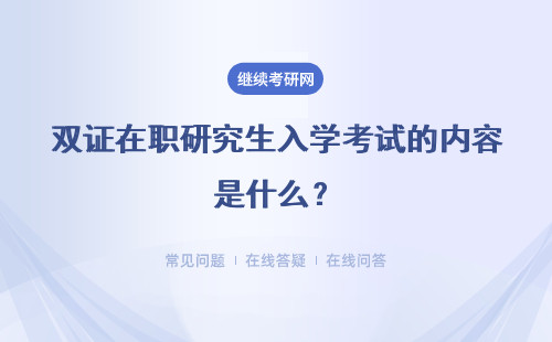 雙證在職研究生入學(xué)考試的內(nèi)容是什么？難不難?