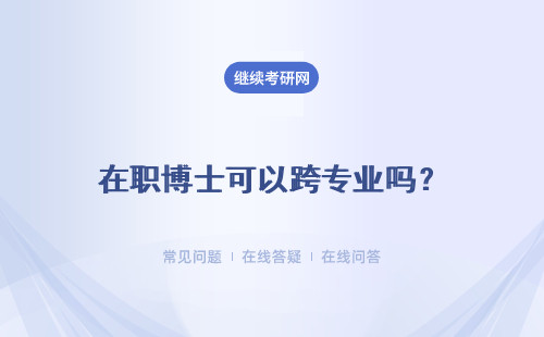 在职博士可以跨专业吗？现阶段在职进修考博的收获都有哪些呢？
