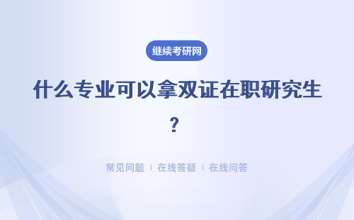 什么专业可以拿双证在职研究生？双证有什么用？