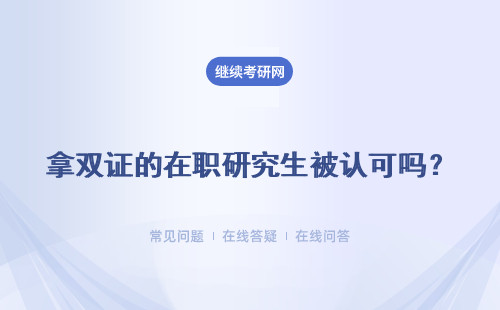 拿雙證的在職研究生被認(rèn)可嗎？證書含金量高不高呢？