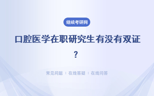 口腔醫學在職研究生有沒有雙證？能拿到哪些證書？