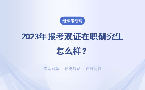 2023年報考雙證在職研究生怎么樣？怎么報考？