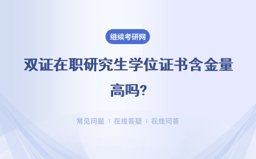 雙證在職研究生學位證書含金量高嗎?具體說明