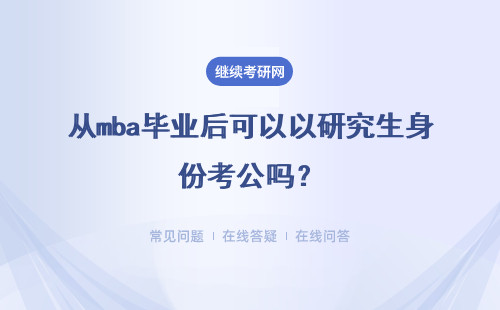 从mba毕业后可以以研究生身份考公吗？具体说明
