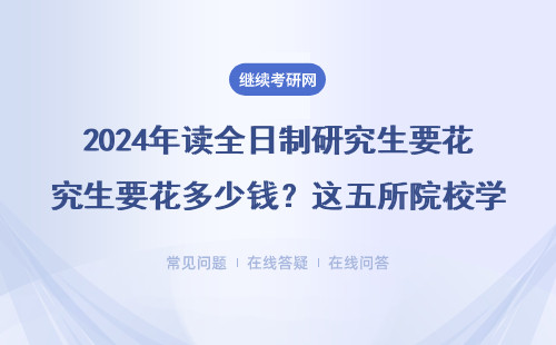 2024年读全日制研究生要花多少钱？这五所院校学费低至8000元/年（附避坑指南）