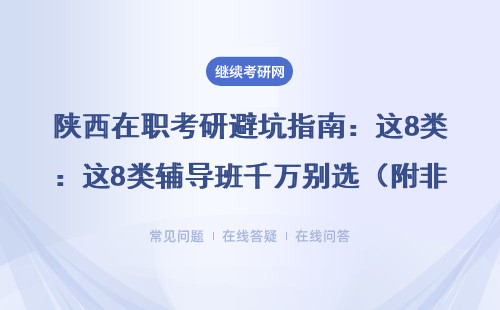 陜西在職考研避坑指南：這8類輔導班千萬別選（附非全/EMBA/MEM推薦清單）