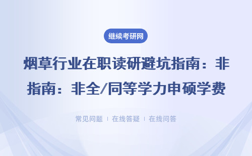 烟草行业在职读研避坑指南：非全/同等学力申硕学费明细+985院校推荐