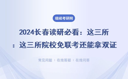 2024長春讀研必看：這三所院校免聯考還能拿雙證（在職可報）