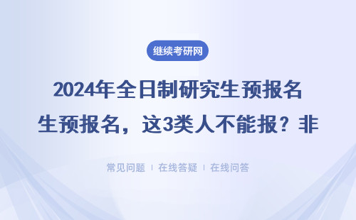 2024年全日制研究生预报名，这3类人不能报？非全/MBA考生看过来