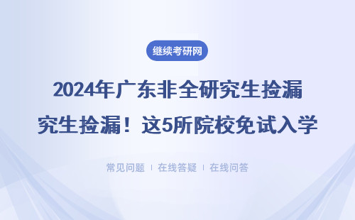 2024年广东非全研究生捡漏！这5所院校免试入学，在职读研真香