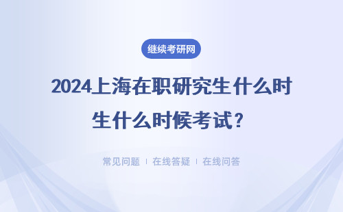 2024上海在职研究生什么时候考试？考什么？（四种招生类型）