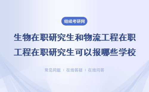 生物在职研究生和物流工程在职研究生可以报哪些学校？（附相关院校推荐表）