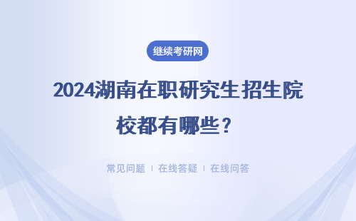 2024湖南在職研究生招生院校都有哪些？湖南大學(xué)、中國(guó)人民大學(xué)