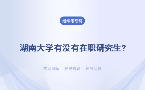 湖南大學有沒有在職研究生? 南昌大學在職研究生在湖北有沒有招生？