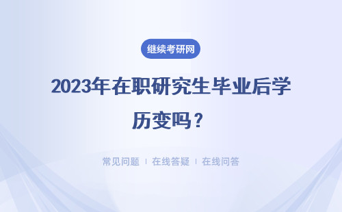 2023年在職研究生畢業后學歷變嗎？