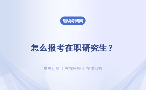 怎么报考在职研究生？在职研究生怎么才能入校学习？