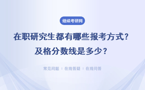 在職研究生都有哪些報考方式？及格分數線是多少？