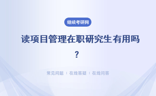  读项目管理在职研究生有用吗？含金量如何？