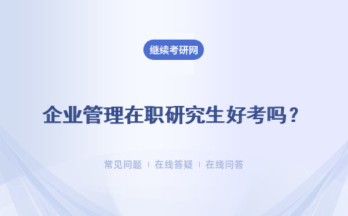 企业管理在职研究生好考吗？有哪些优势？