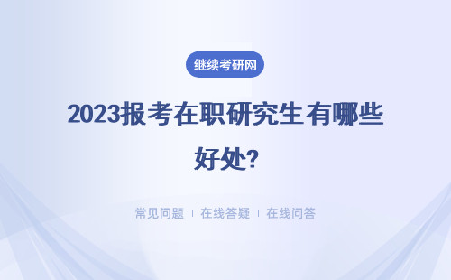 2023报考在职研究生有哪些好处?可以充分利用业余时间吗？