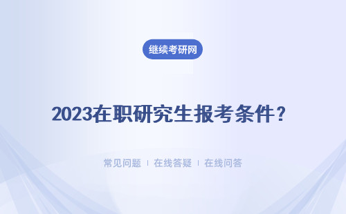 2023在职研究生报考条件？双证 单证