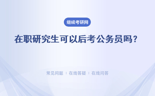 在職研究生可以后考公務(wù)員嗎？ 同等學力申碩 專業(yè)碩士