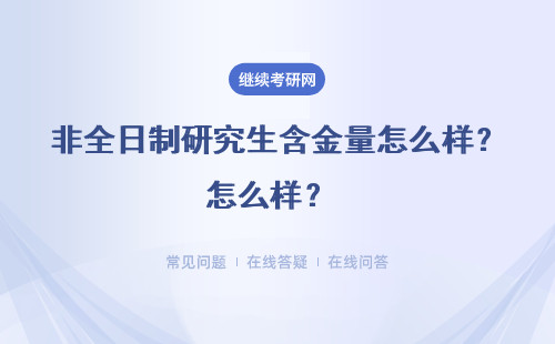 非全日制研究生含金量怎么样？ （名校含金量是不是更高）