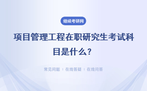 項目管理工程在職研究生考試科目是什么？考試科目介紹