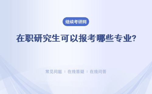 在職研究生可以報考哪些專業? 報考哪些學校？