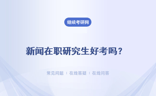 新闻在职研究生好考吗？ 免试入学好考吗？