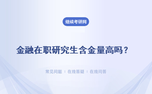 金融在職研究生含金量高嗎？所獲證書含金量高嗎？