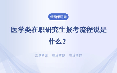 醫(yī)學類在職研究生報考流程說是什么？同等學力申碩、非全日制研究生