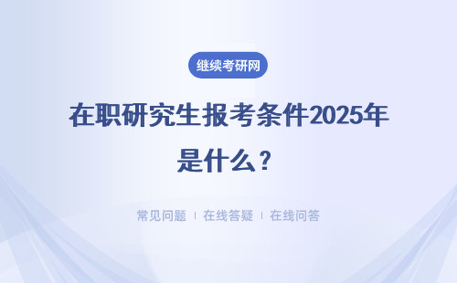 在職研究生報考條件2025年是什么？多種報考條件