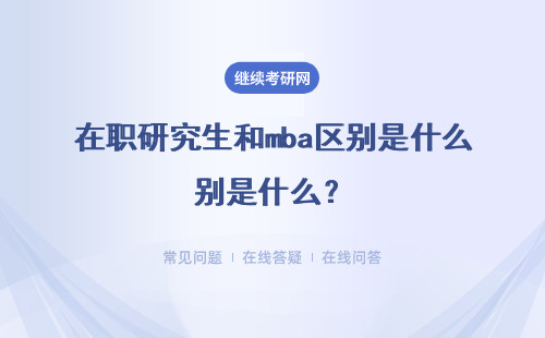 在職研究生和mba區別是什么？（詳細說明）