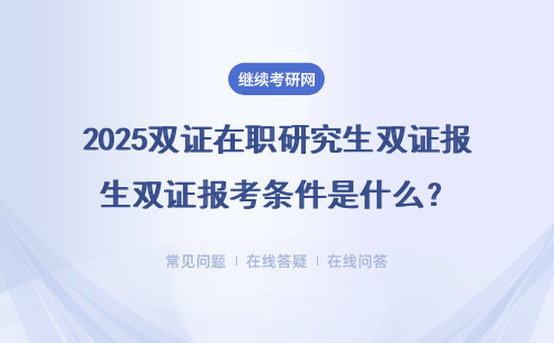 2025雙證在職研究生雙證報(bào)考條件是什么？要求多嗎 ？