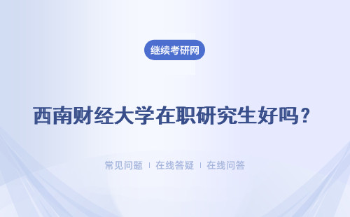 西南財經大學在職研究生好嗎？ 證書好拿嗎？