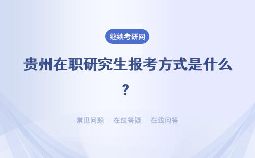 贵州在职研究生报考方式是什么？入学方式应该如何选择呢？