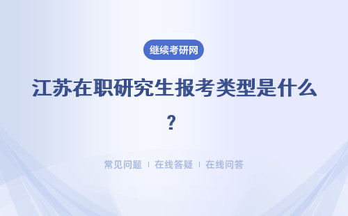 江苏在职研究生报考类型是什么？拿证难度如何？