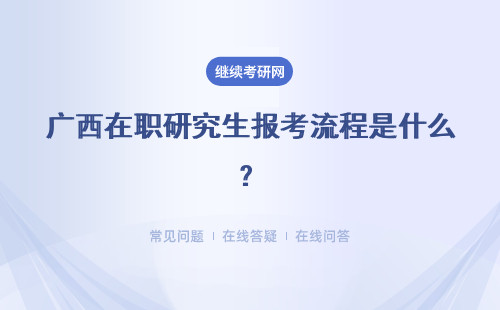 广西在职研究生报考流程是什么？多种招生方式