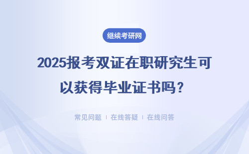 2025報考雙證在職研究生可以獲得畢業證書嗎？可以獲得碩士學位證書嗎？