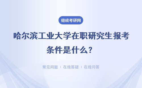 哈尔滨工业大学在职研究生报考条件是什么？具体说明