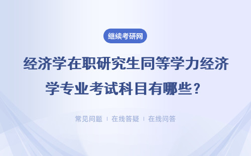 经济学在职研究生同等学力经济学专业考试科目有哪些？具体说明