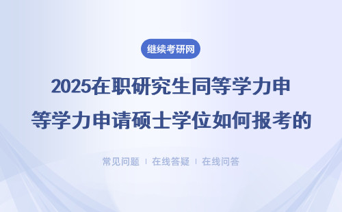 2025在職研究生同等學(xué)力申請碩士學(xué)位如何報考的呢？（具體說明）